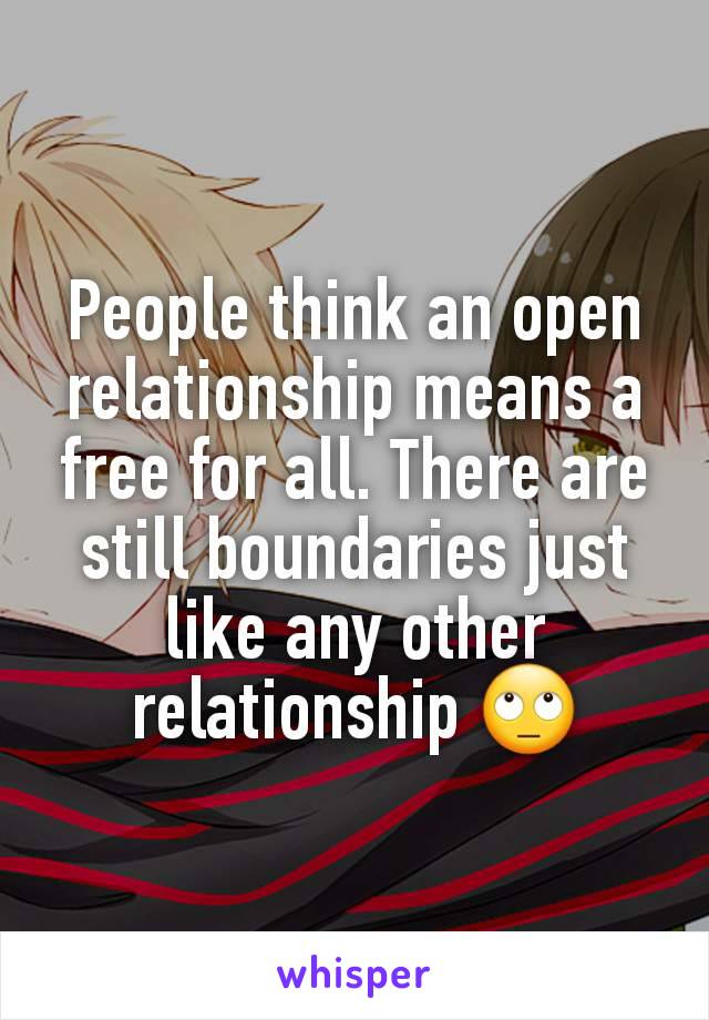 People think an open relationship means a free for all. There are still boundaries just like any other relationship 🙄