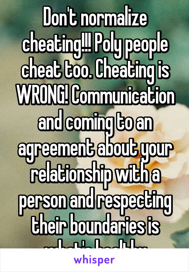 Don't normalize cheating!!! Poly people cheat too. Cheating is WRONG! Communication and coming to an agreement about your relationship with a person and respecting their boundaries is what's healthy