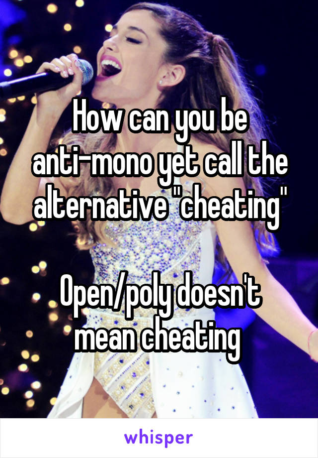 How can you be anti-mono yet call the alternative "cheating"

Open/poly doesn't mean cheating 