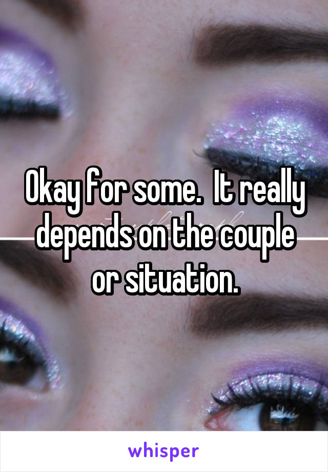 Okay for some.  It really depends on the couple or situation.