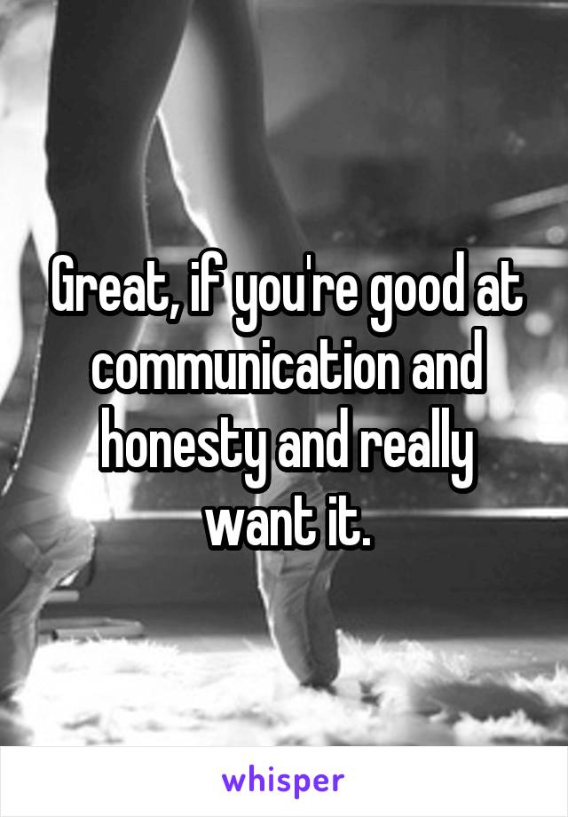 Great, if you're good at communication and honesty and really want it.