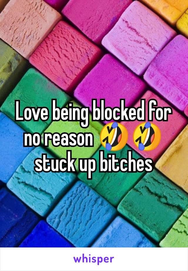 Love being blocked for no reason 🤣🤣 stuck up bitches