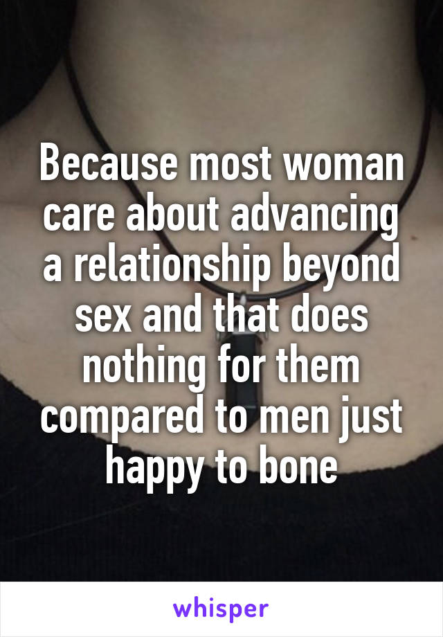 Because most woman care about advancing a relationship beyond sex and that does nothing for them compared to men just happy to bone