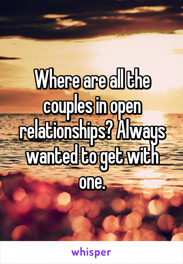 Where are all the couples in open relationships? Always wanted to get with one.