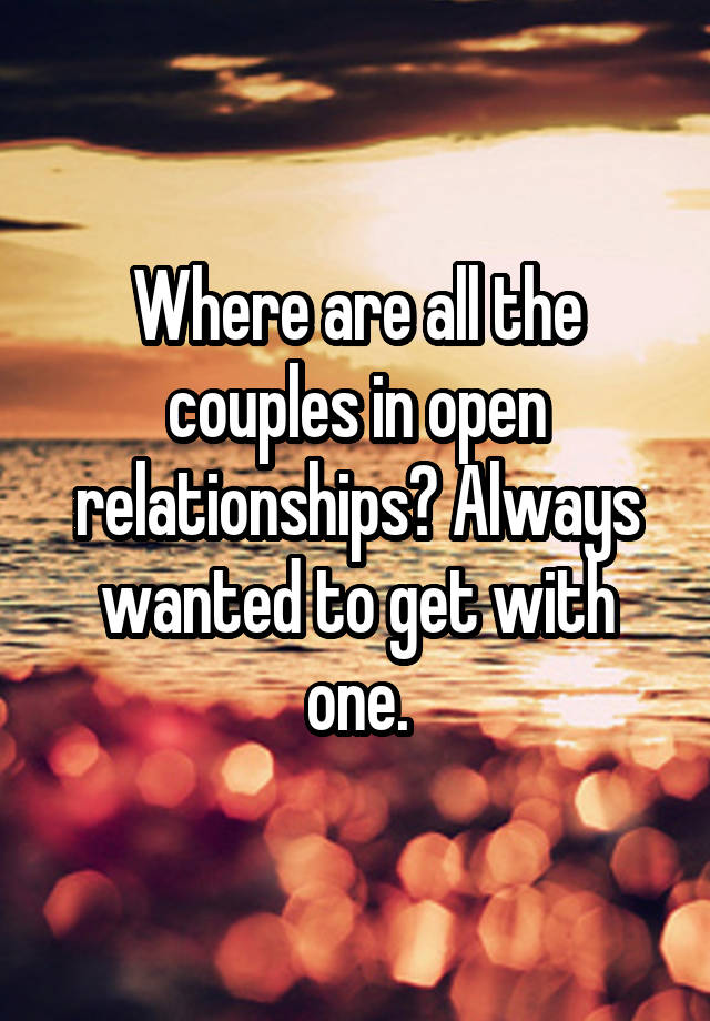 Where are all the couples in open relationships? Always wanted to get with one.