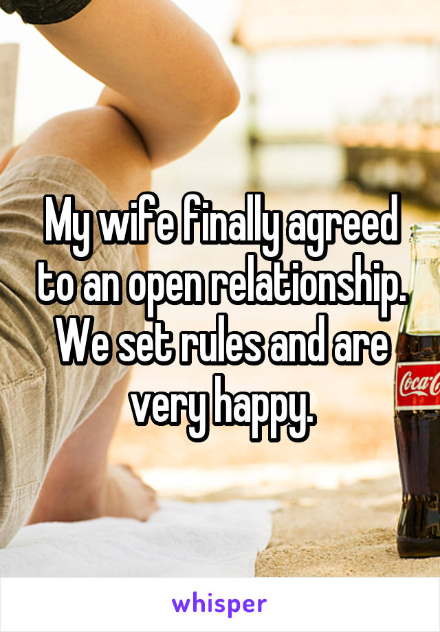 My wife finally agreed to an open relationship. We set rules and are very happy.