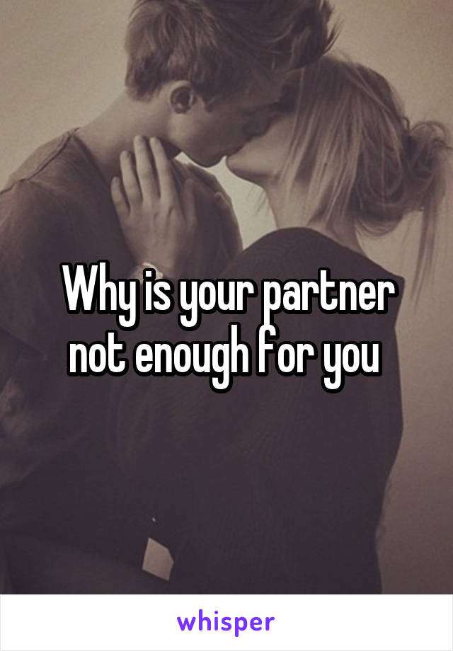 Why is your partner not enough for you 