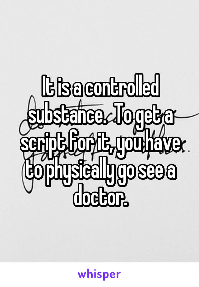 It is a controlled substance.  To get a script for it, you have to physically go see a doctor.