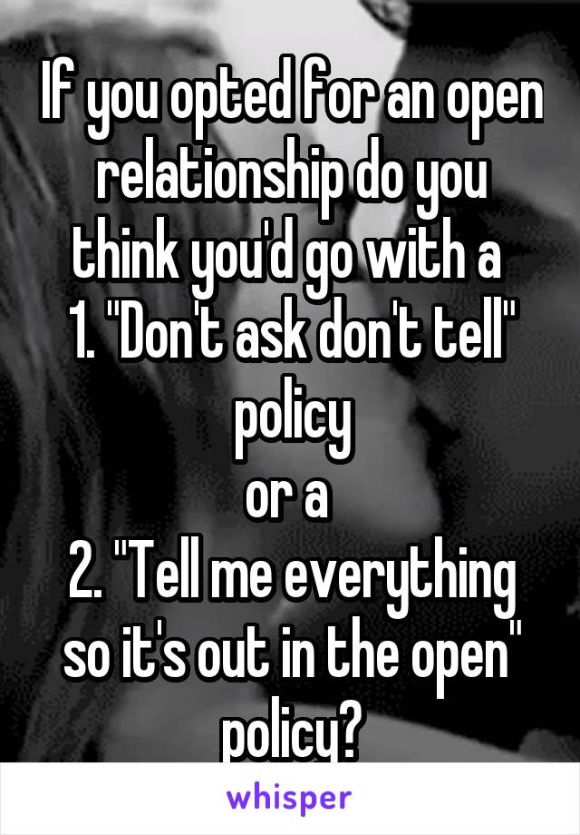 If you opted for an open relationship do you think you'd go with a 
1. "Don't ask don't tell" policy
or a 
2. "Tell me everything so it's out in the open"
policy?