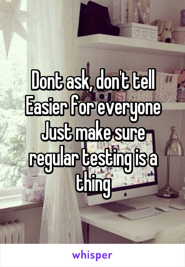 Dont ask, don't tell
Easier for everyone
Just make sure regular testing is a thing