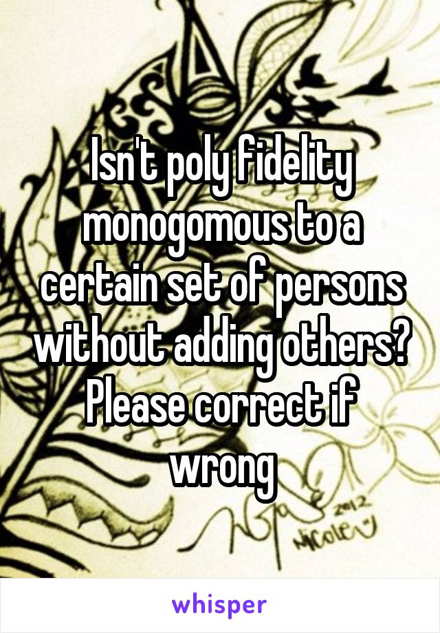 Isn't poly fidelity monogomous to a certain set of persons without adding others? Please correct if wrong