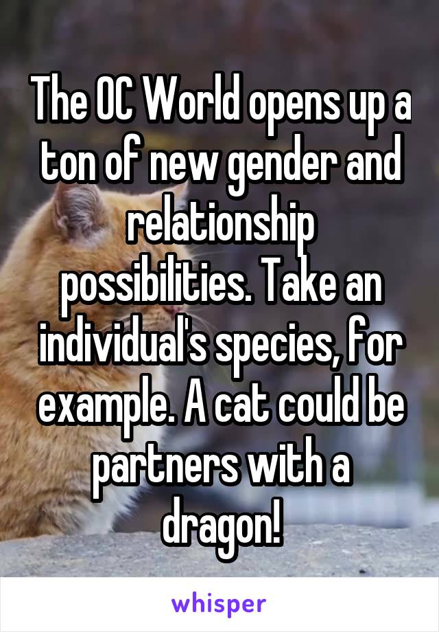 The OC World opens up a ton of new gender and relationship possibilities. Take an individual's species, for example. A cat could be partners with a dragon!