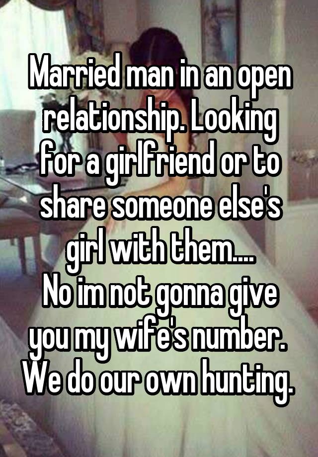 Married man in an open relationship. Looking for a girlfriend or to share someone else's girl with them....
No im not gonna give you my wife's number.  We do our own hunting. 