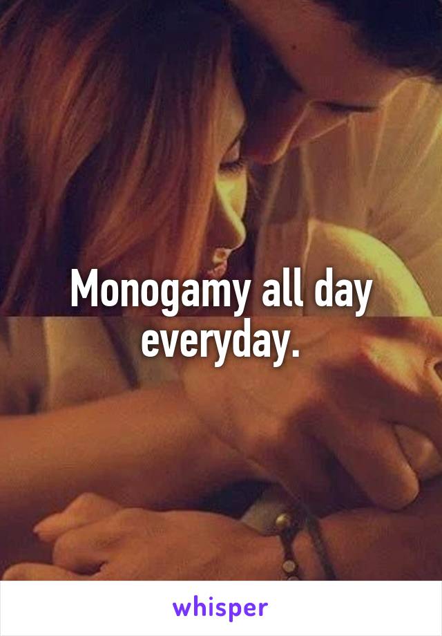 Monogamy all day everyday.