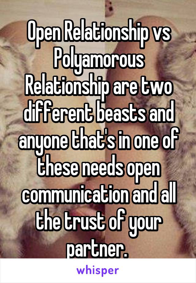 Open Relationship vs Polyamorous Relationship are two different beasts and anyone that's in one of these needs open communication and all the trust of your partner. 