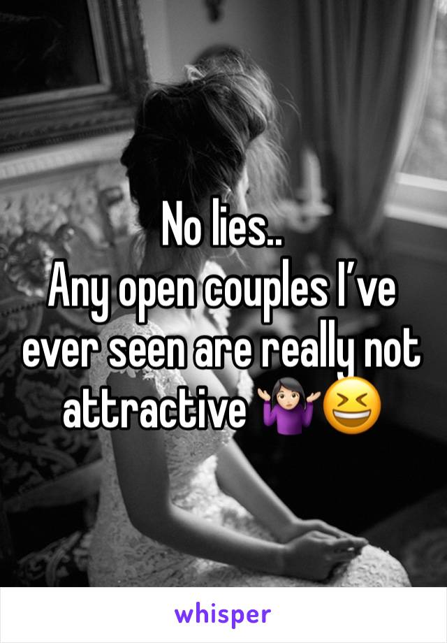 No lies..
Any open couples I’ve ever seen are really not attractive 🤷🏻‍♀️😆