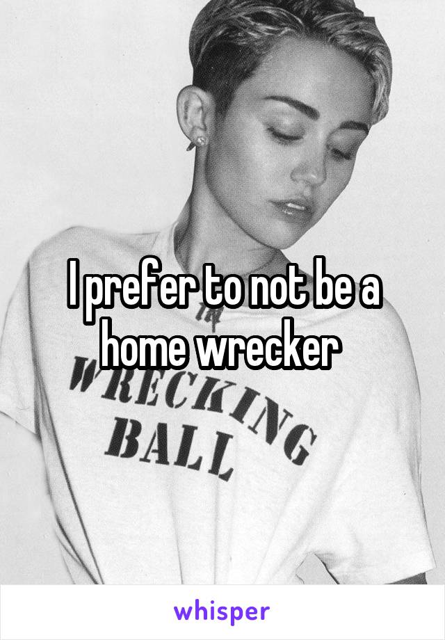 I prefer to not be a home wrecker 