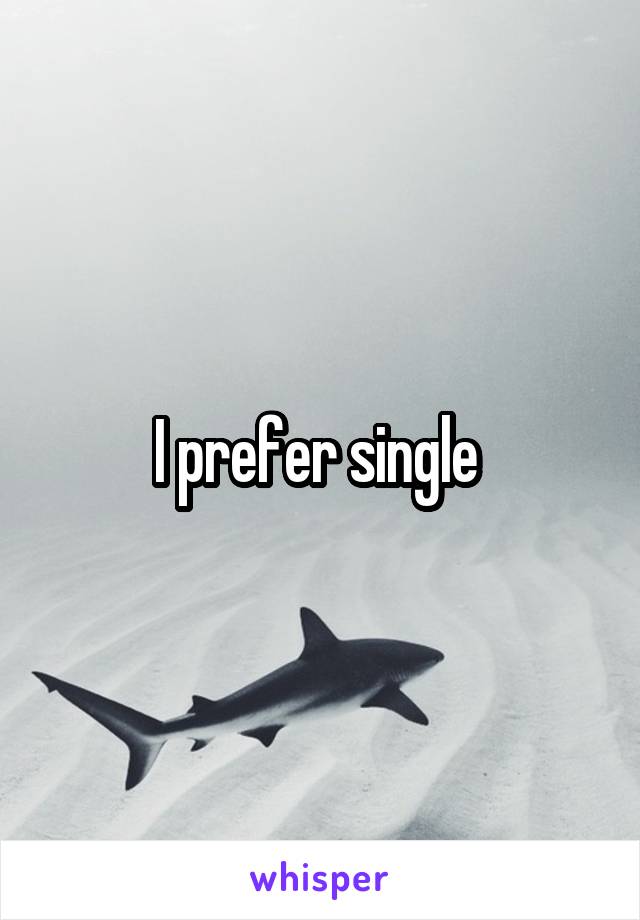 I prefer single 