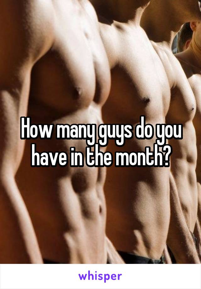 How many guys do you have in the month?