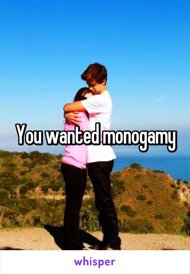 You wanted monogamy