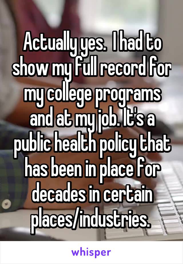 Actually yes.  I had to show my full record for my college programs and at my job. It's a public health policy that has been in place for decades in certain places/industries. 