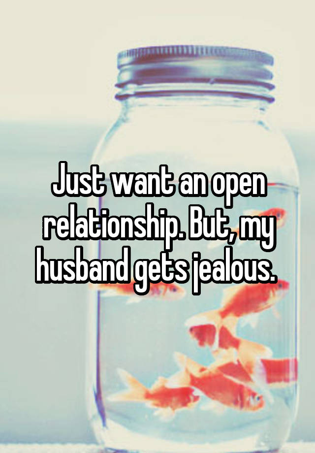 Just want an open relationship. But, my husband gets jealous. 