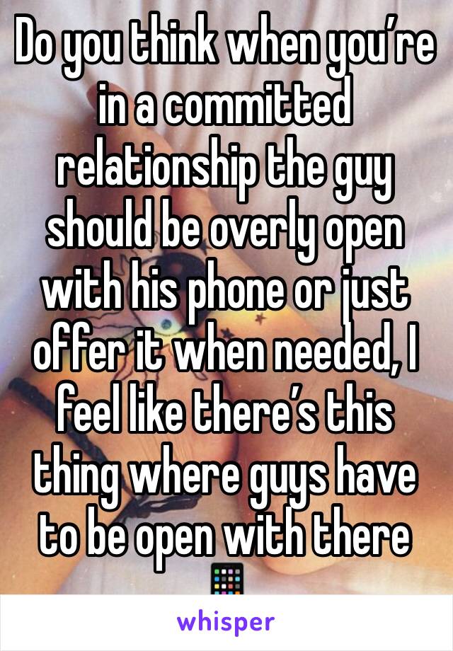 Do you think when you’re in a committed relationship the guy should be overly open with his phone or just offer it when needed, I feel like there’s this thing where guys have to be open with there 📱 