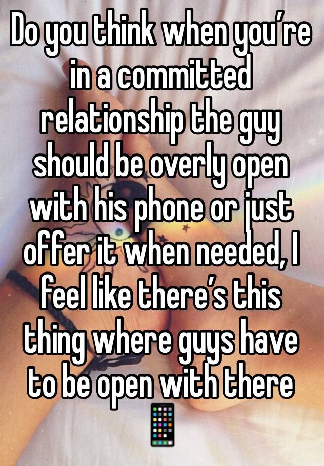 Do you think when you’re in a committed relationship the guy should be overly open with his phone or just offer it when needed, I feel like there’s this thing where guys have to be open with there 📱 