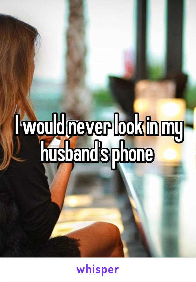 I would never look in my husband's phone 