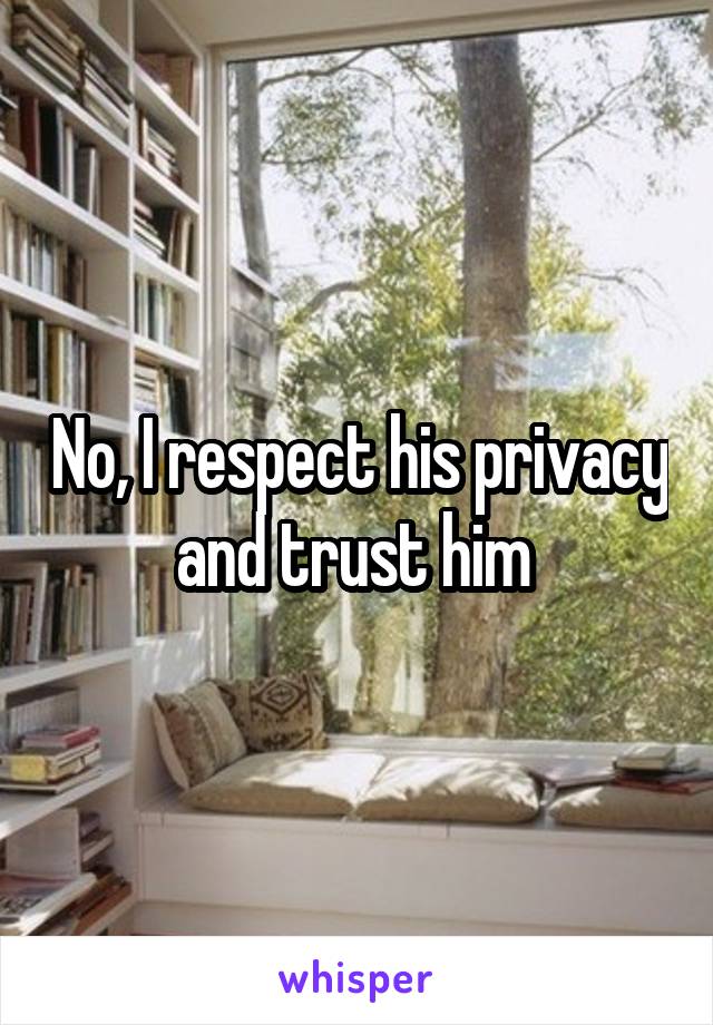 No, I respect his privacy and trust him 