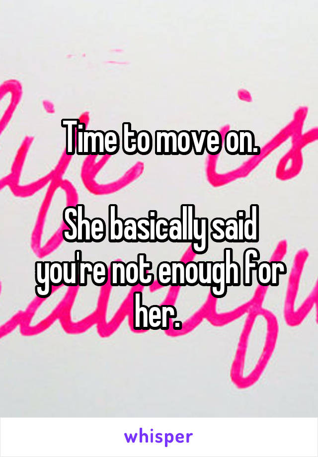 Time to move on.

She basically said you're not enough for her. 