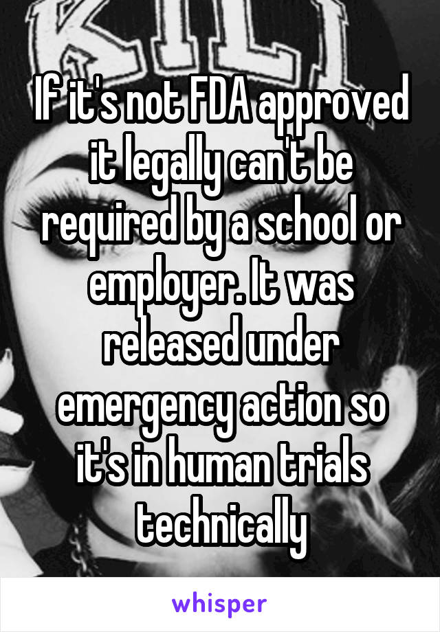 If it's not FDA approved it legally can't be required by a school or employer. It was released under emergency action so it's in human trials technically