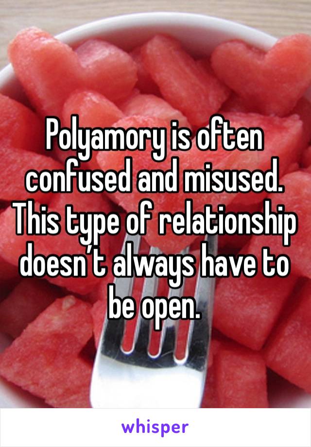 Polyamory is often confused and misused.
This type of relationship doesn’t always have to be open. 