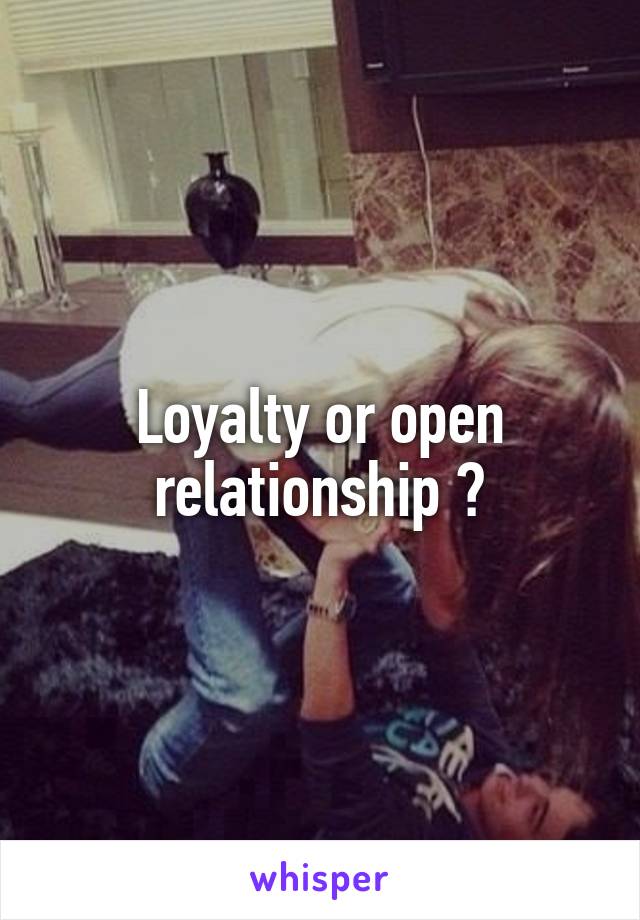 Loyalty or open relationship ?