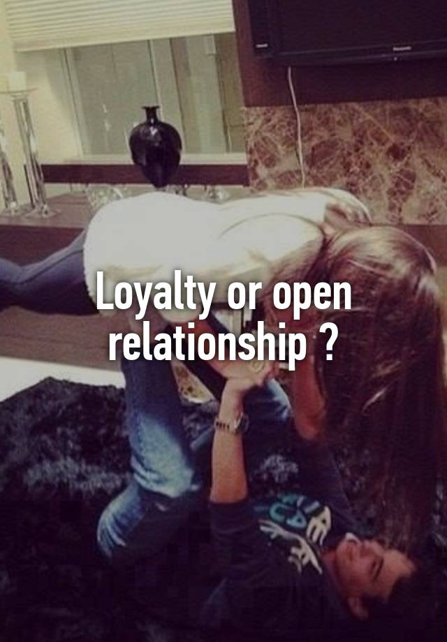 Loyalty or open relationship ?