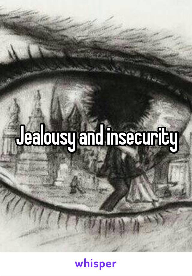 Jealousy and insecurity