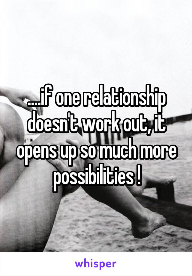 ....if one relationship doesn't work out, it opens up so much more possibilities !