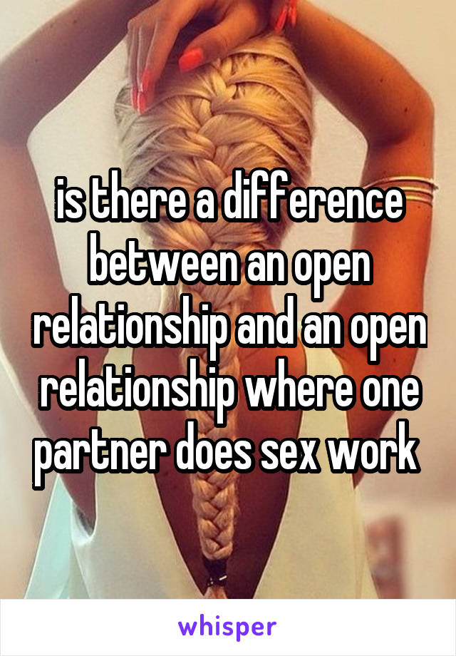 is there a difference between an open relationship and an open relationship where one partner does sex work 