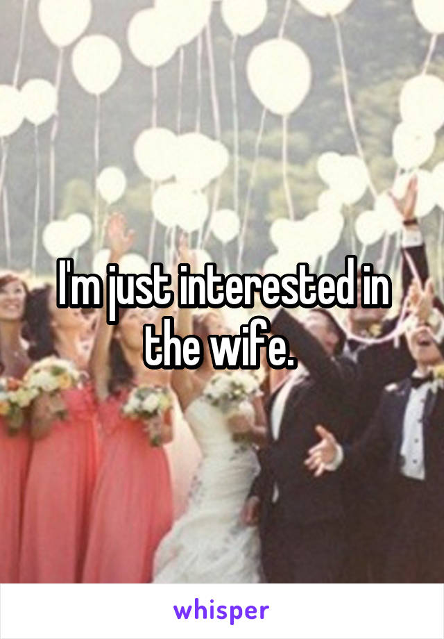 I'm just interested in the wife. 