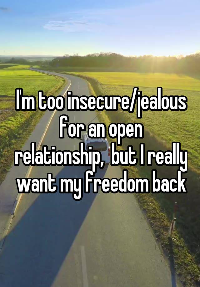 I'm too insecure/jealous for an open relationship,  but I really want my freedom back