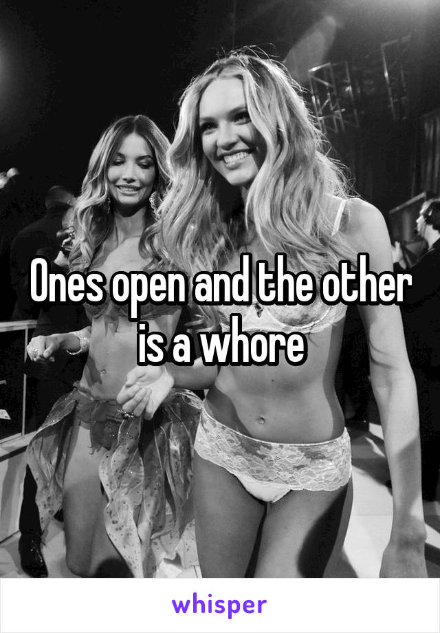 Ones open and the other is a whore