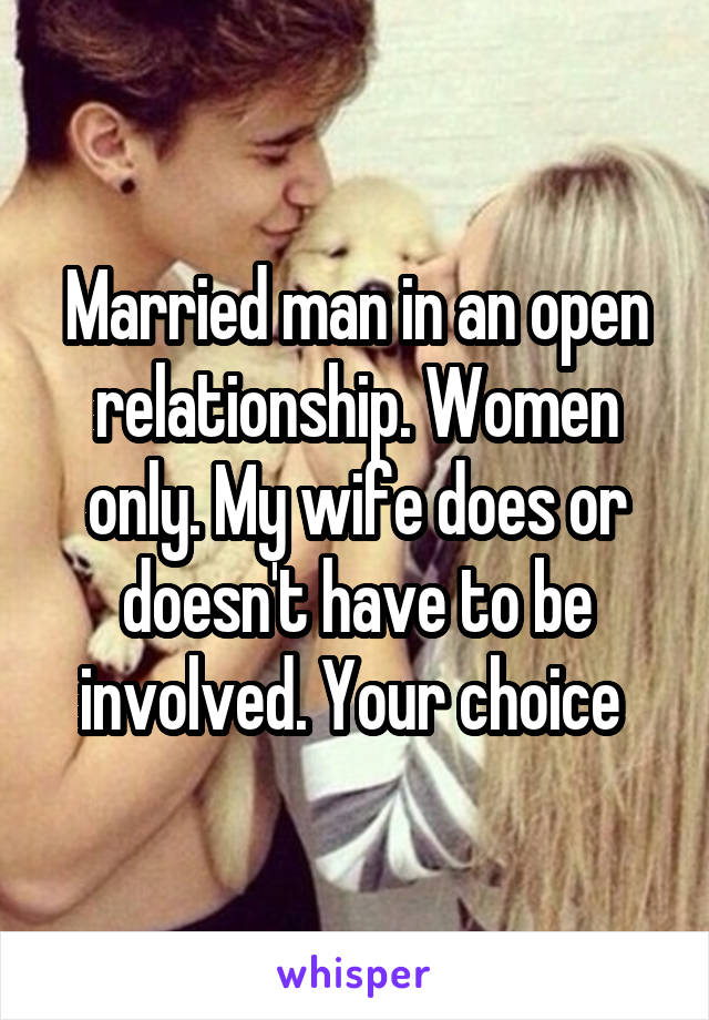 Married man in an open relationship. Women only. My wife does or doesn't have to be involved. Your choice 