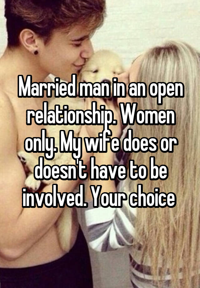 Married man in an open relationship. Women only. My wife does or doesn't have to be involved. Your choice 