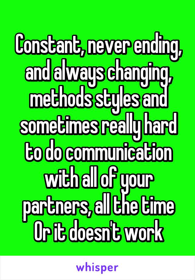 Constant, never ending, and always changing, methods styles and sometimes really hard to do communication with all of your partners, all the time
Or it doesn't work