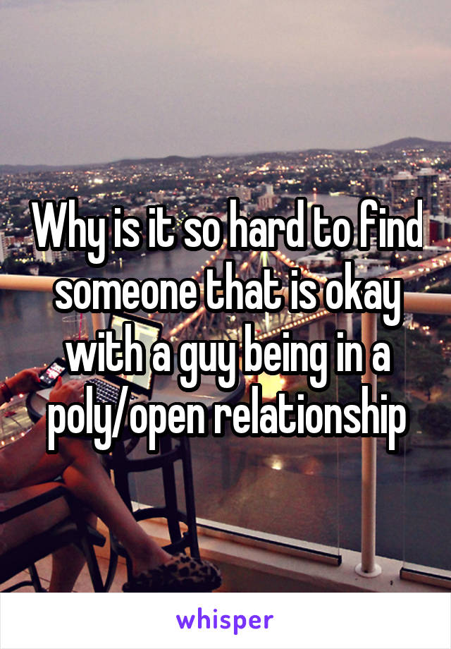 Why is it so hard to find someone that is okay with a guy being in a poly/open relationship