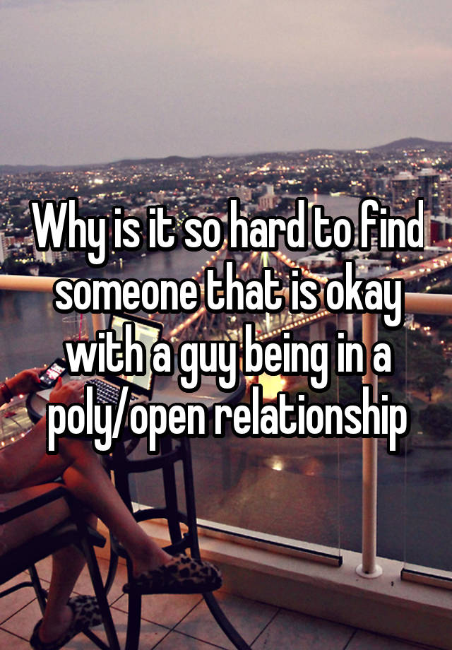 Why is it so hard to find someone that is okay with a guy being in a poly/open relationship