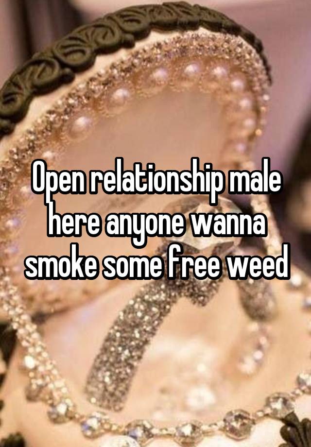 Open relationship male here anyone wanna smoke some free weed