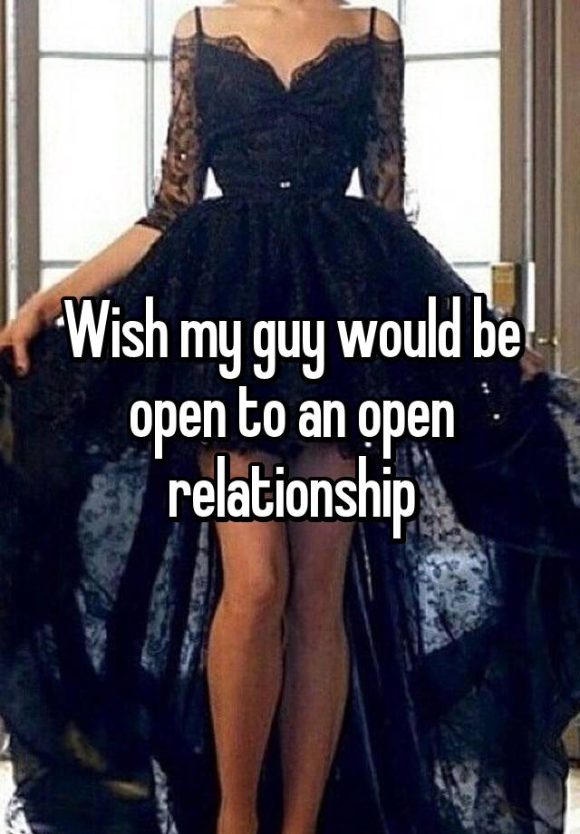 Wish my guy would be open to an open relationship