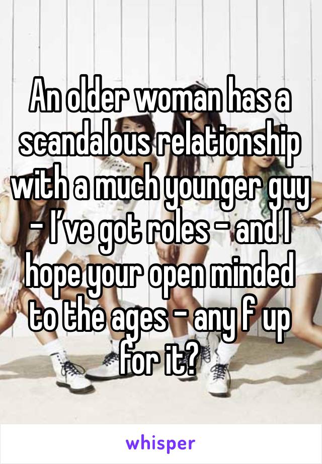 An older woman has a scandalous relationship with a much younger guy - I’ve got roles - and I hope your open minded to the ages - any f up for it?