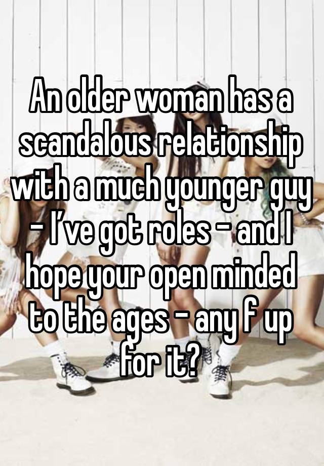 An older woman has a scandalous relationship with a much younger guy - I’ve got roles - and I hope your open minded to the ages - any f up for it?